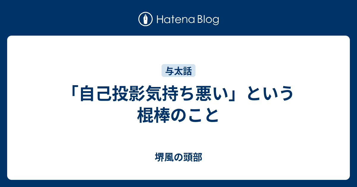 自己投影気持ち悪い という棍棒のこと 堺風の頭部