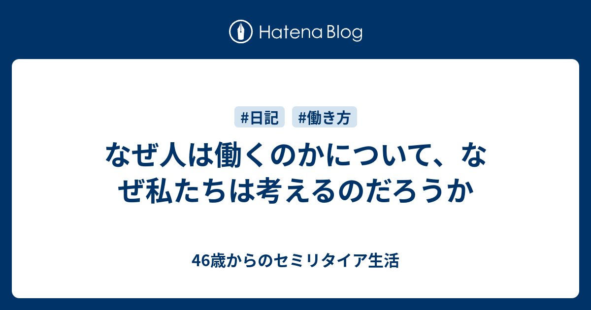 なぜ人は働くのかについて なぜ私たちは考えるのだろうか 46歳からのセミリタイア生活