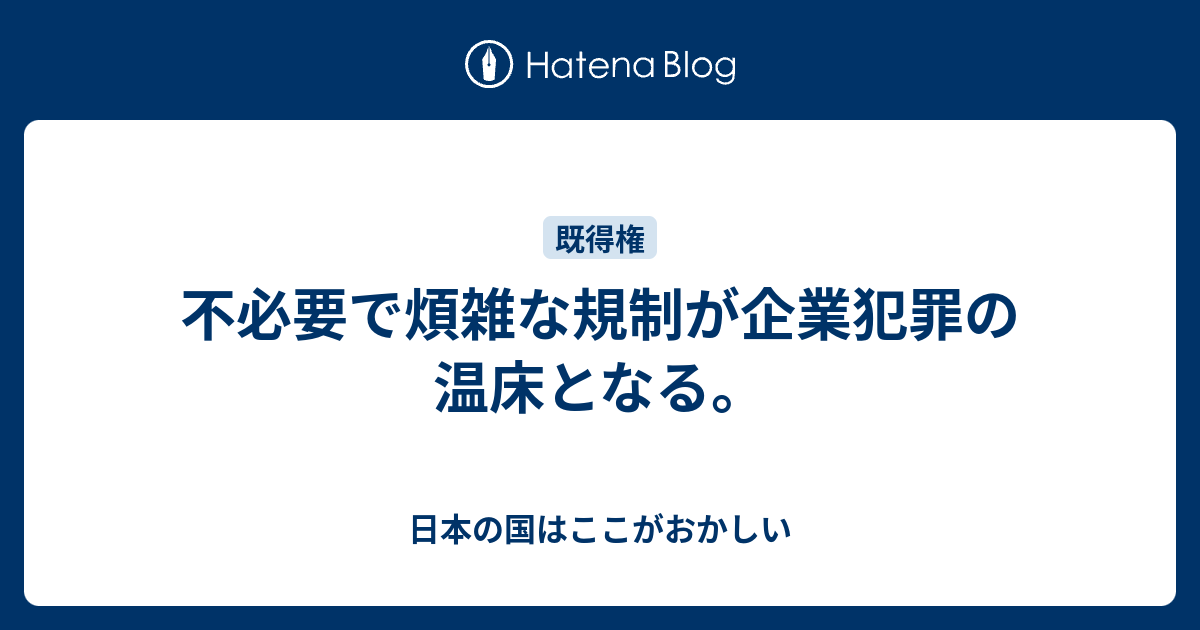不必要で煩雑な規制が企業犯罪の温床となる。 - 日本の国はここがおかしい