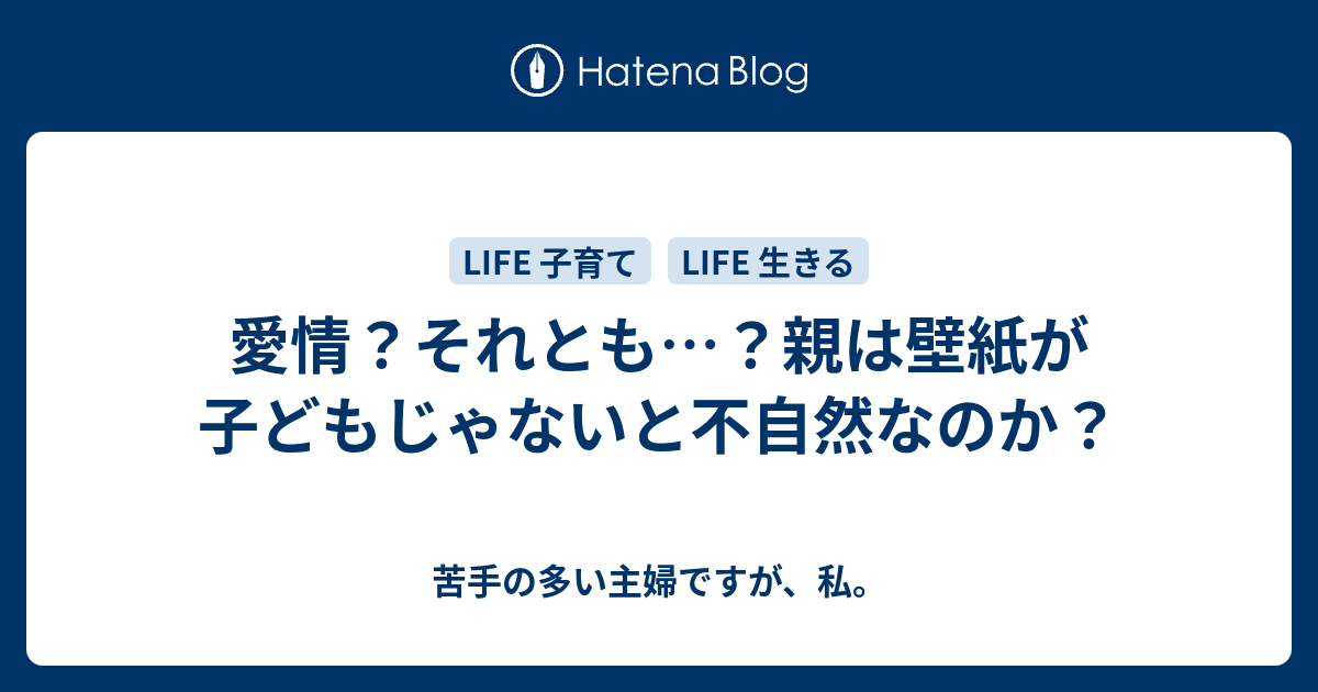 愛情 それとも 親は壁紙が子どもじゃないと不自然なのか 苦手の多い主婦ですが 私