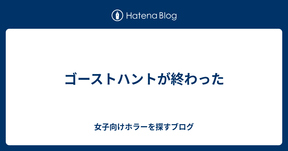 ゴーストハントが終わった 女子向けホラーを探すブログ