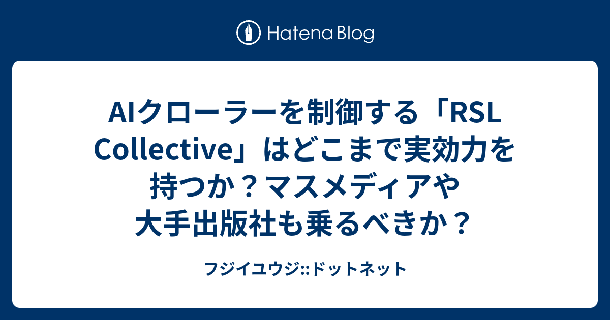 AIクローラーを制御する「RSL Collective」はどこまで実効力を持つか？マスメディアや大手出版社も乗るべきか？ - フジイユウジ::ドットネット