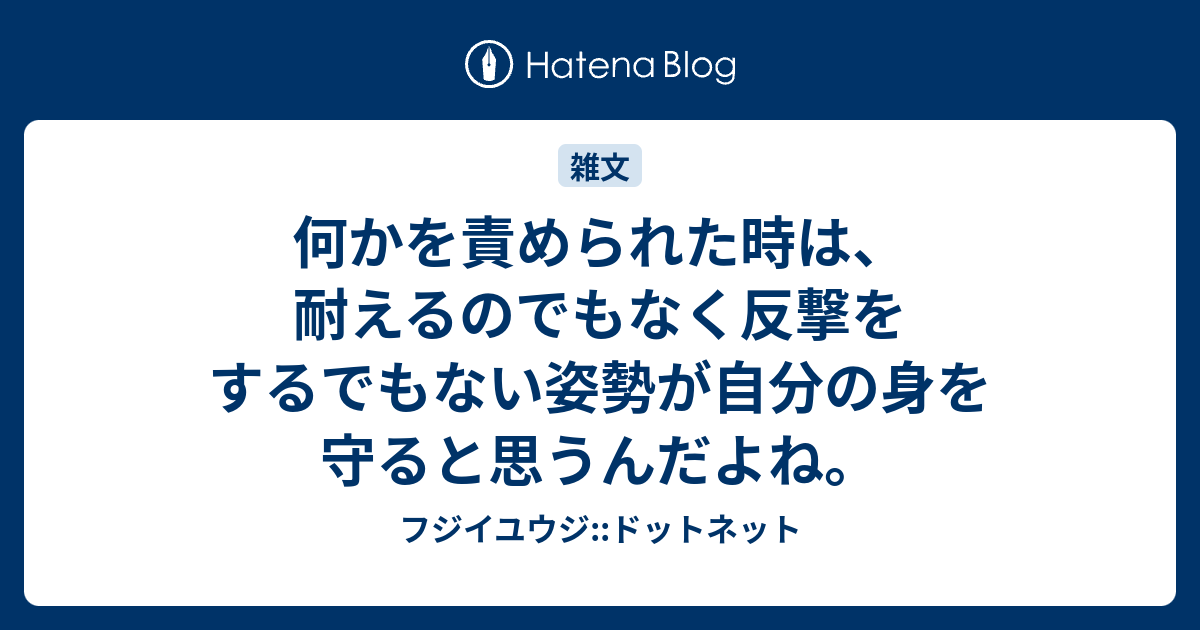 何かを責められた時は 耐えるのでもなく反撃をするでもない姿勢が自分の身を守ると思うんだよね フジイユウジ ドットネット