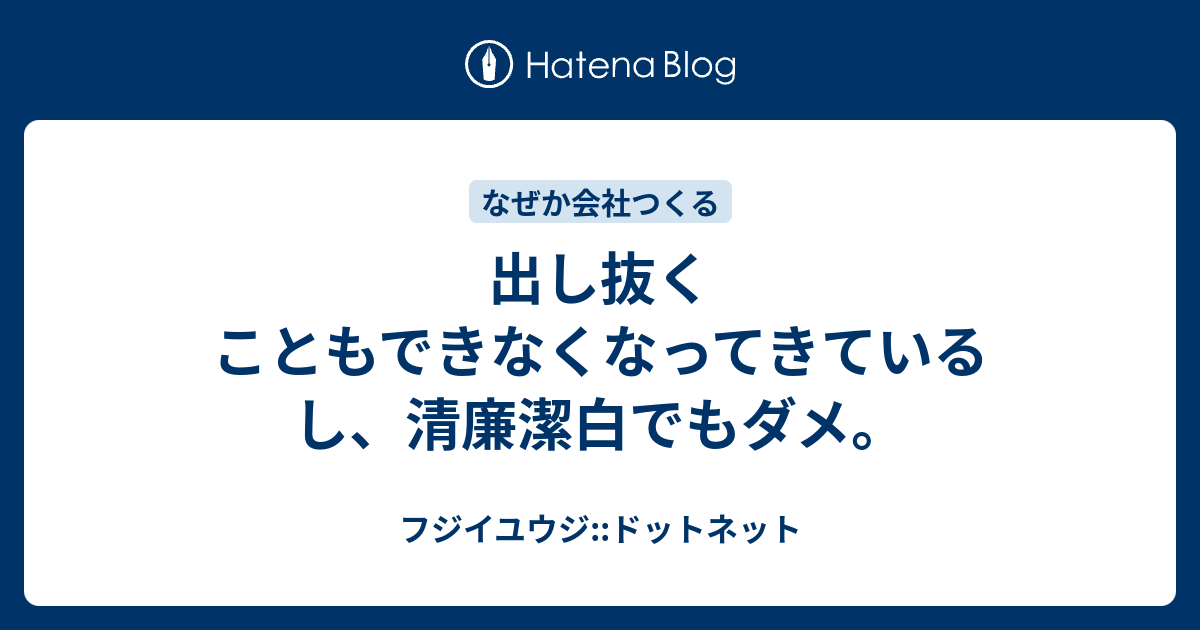 出し抜くこともできなくなってきているし 清廉潔白でもダメ フジイユウジ ドットネット