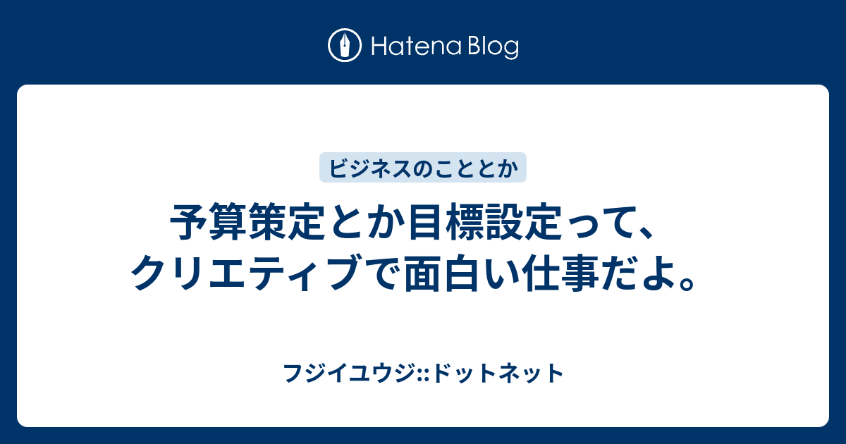 予算策定とか目標設定って クリエティブで面白い仕事だよ フジイユウジ ドットネット