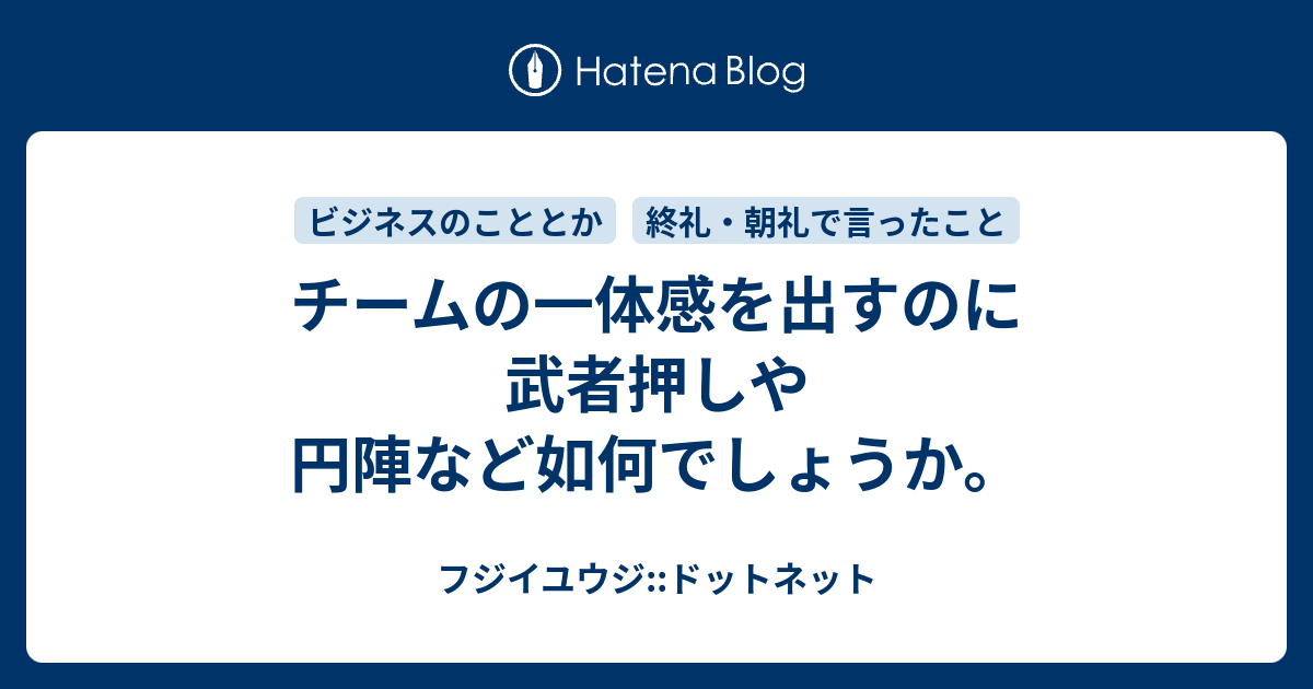 チームの一体感を出すのに武者押しや円陣など如何でしょうか フジイユウジ ドットネット