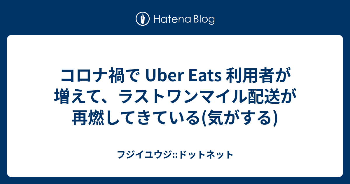 コロナ禍で Uber Eats 利用者が増えて、ラストワンマイル配送が再燃 