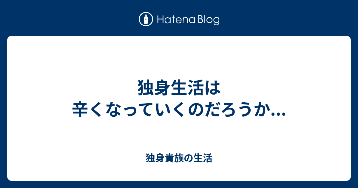 独身生活は辛くなっていくのだろうか 独身貴族の生活