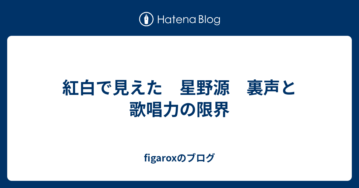 紅白で見えた 星野源 裏声と歌唱力の限界 Figaroxのブログ