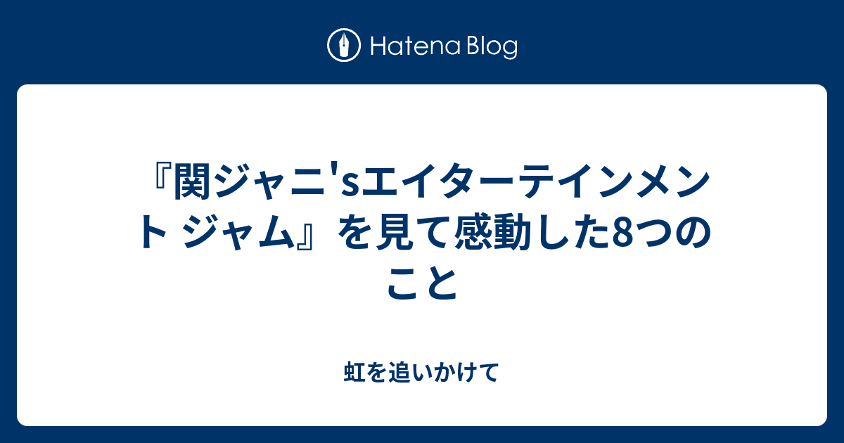 関ジャニ Sエイターテインメント ジャム を見て感動した8つのこと 虹を追いかけて