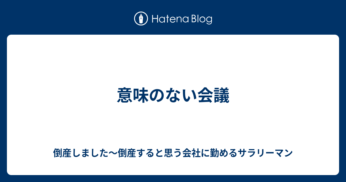 意味のない会議 倒産しました 倒産すると思う会社に勤めるサラリーマン