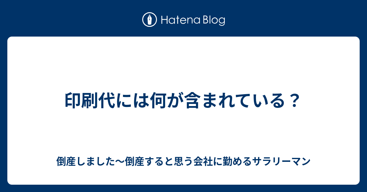 印刷代には何が含まれている 倒産しました 倒産すると思う会社に勤めるサラリーマン