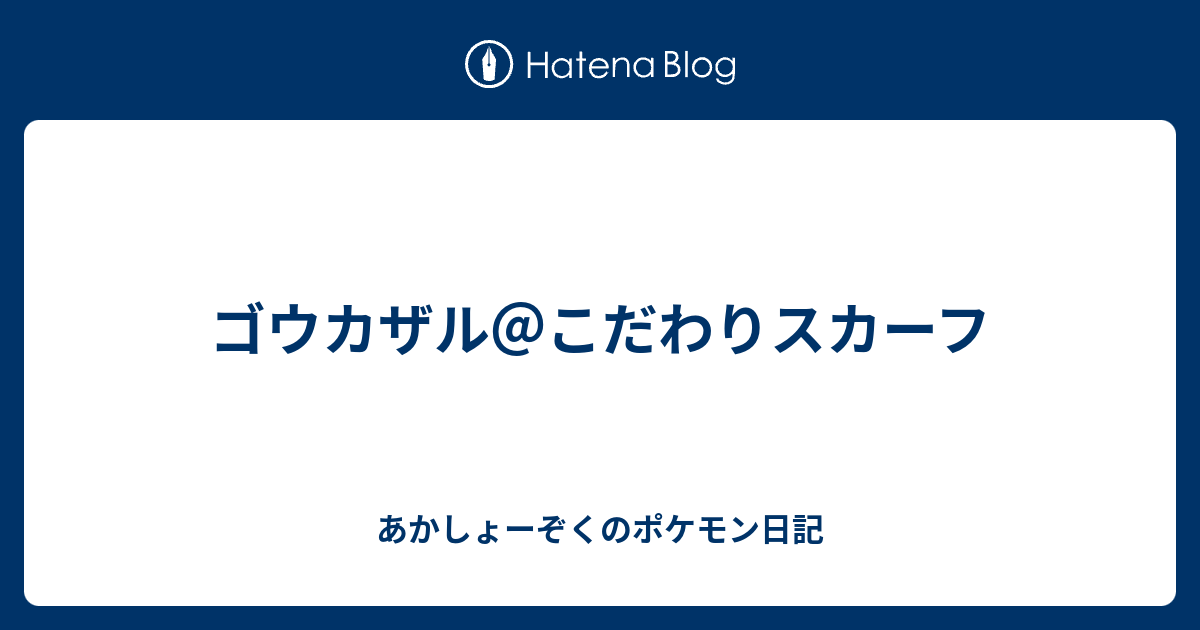 ゴウカザル こだわりスカーフ あかしょーぞくのポケモン日記