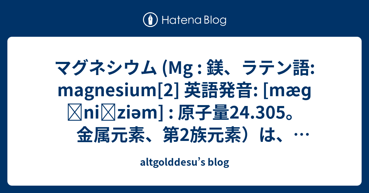 マグネシウム Mg 鎂 ラテン語 Magnesium 2 英語発音 Maeɡˈniːziəm 原子量24 305 金属元素 第2族元素 は 原子番号12 Altgolddesu S Blog