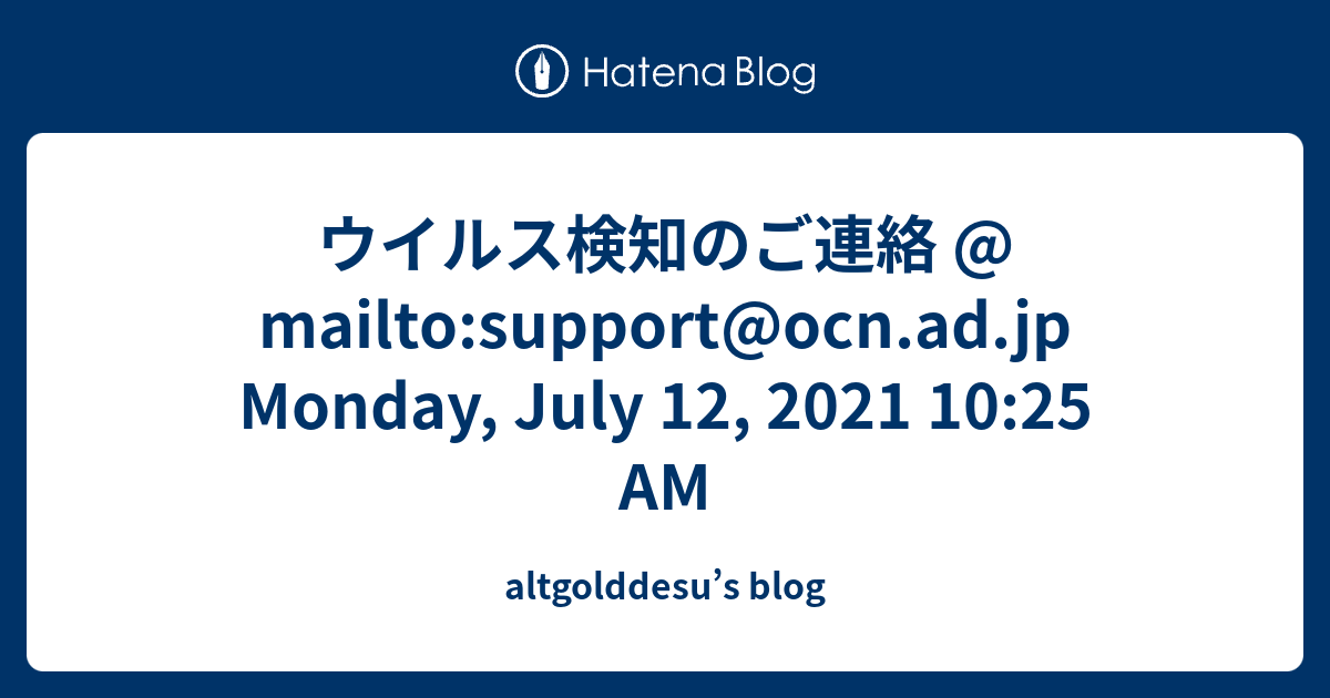 ウイルス検知のご連絡 Mailto Support Ocn Ad Jp Monday July 12 2021 10 25 Am Altgolddesu S Blog