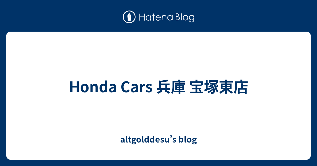 Honda Cars 兵庫 宝塚東店 Altgolddesu S Blog