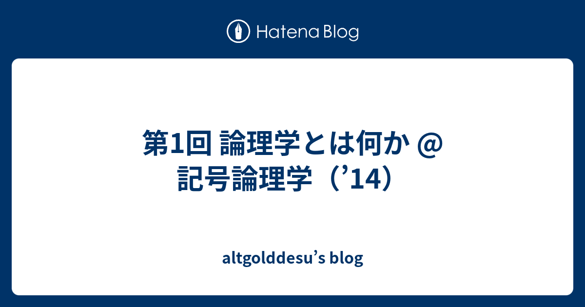 altgolddesu’s blog  第1回 論理学とは何か @ 記号論理学（’14）