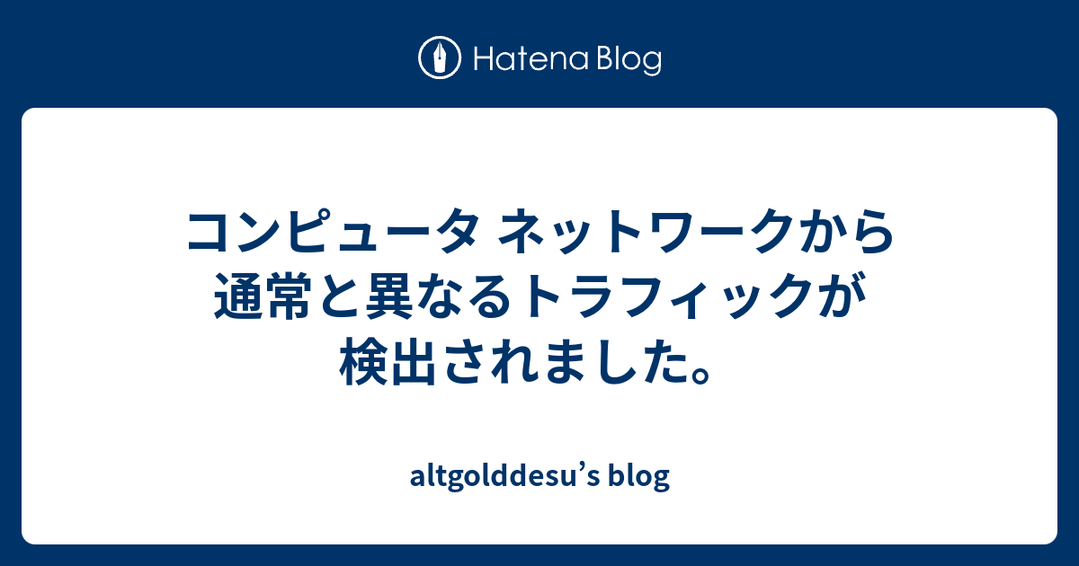 コンピュータ ネットワークから通常と異なるトラフィックが検出されました Altgolddesu S Blog