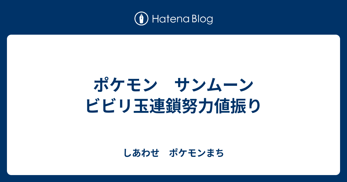 ポケモン サンムーン ビビリ玉連鎖努力値振り しあわせ ポケモンまち