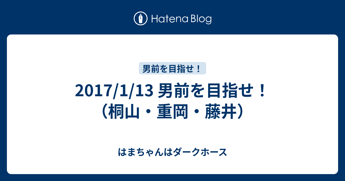 17 1 13 男前を目指せ 桐山 重岡 藤井 はまちゃんはダークホース