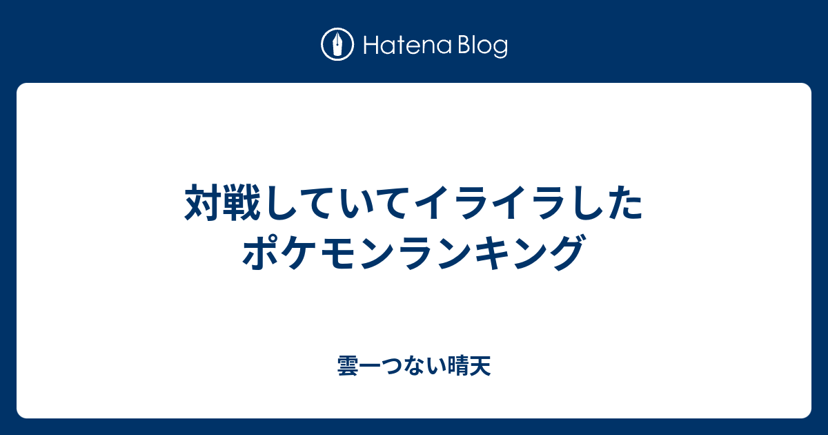 対戦していてイライラしたポケモンランキング 雲一つない晴天