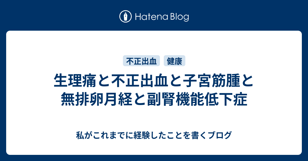 生理痛と不正出血と子宮筋腫と無排卵月経と副腎機能低下症 私がこれまでに経験したことを書くブログ
