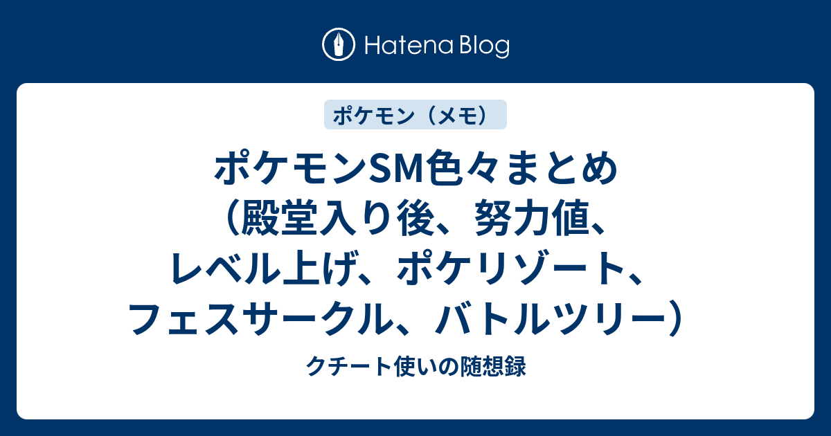 ポケモンsm色々まとめ 殿堂入り後 努力値 レベル上げ ポケリゾート フェスサークル バトルツリー クチート使いの随想録