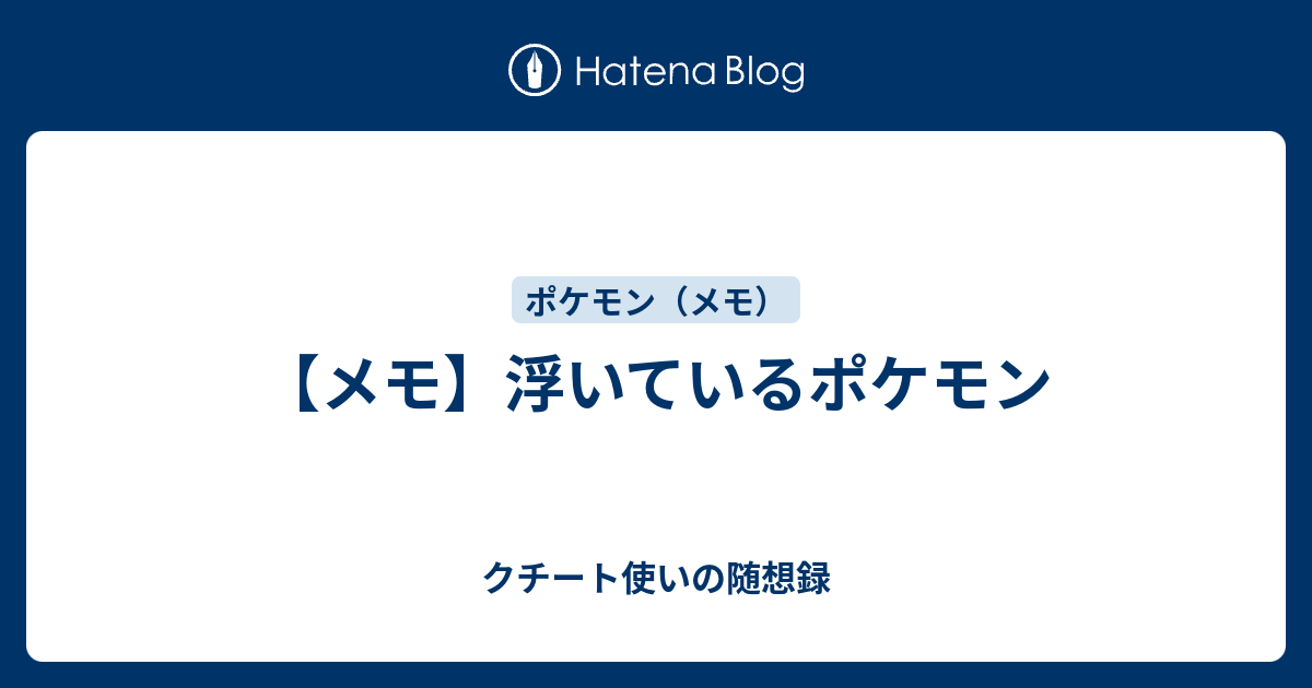 メモ 浮いているポケモン クチート使いの随想録