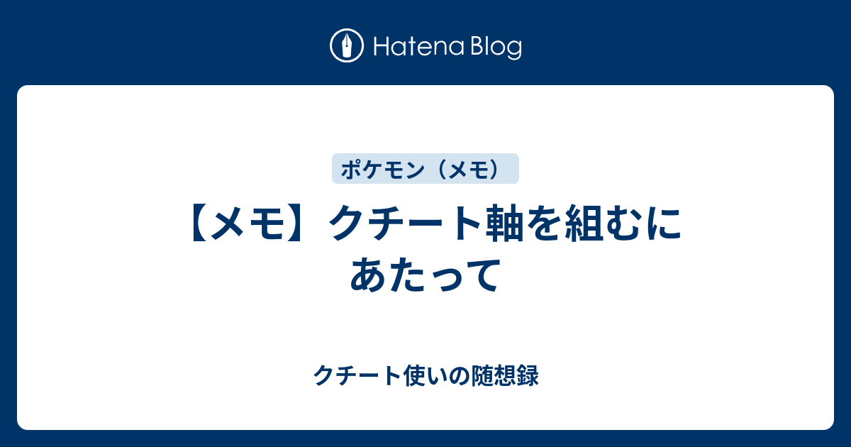 メモ クチート軸を組むにあたって クチート使いの随想録