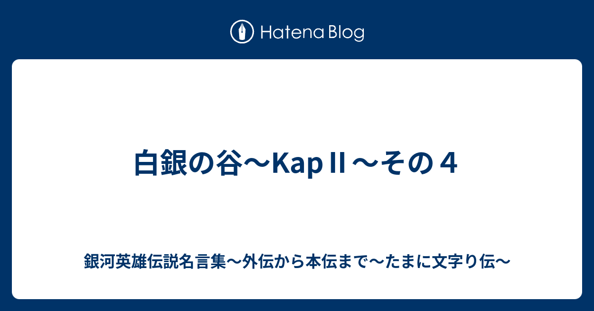 白銀の谷 Kap その４ 銀河英雄伝説名言集 外伝から本伝まで たまに文字り伝