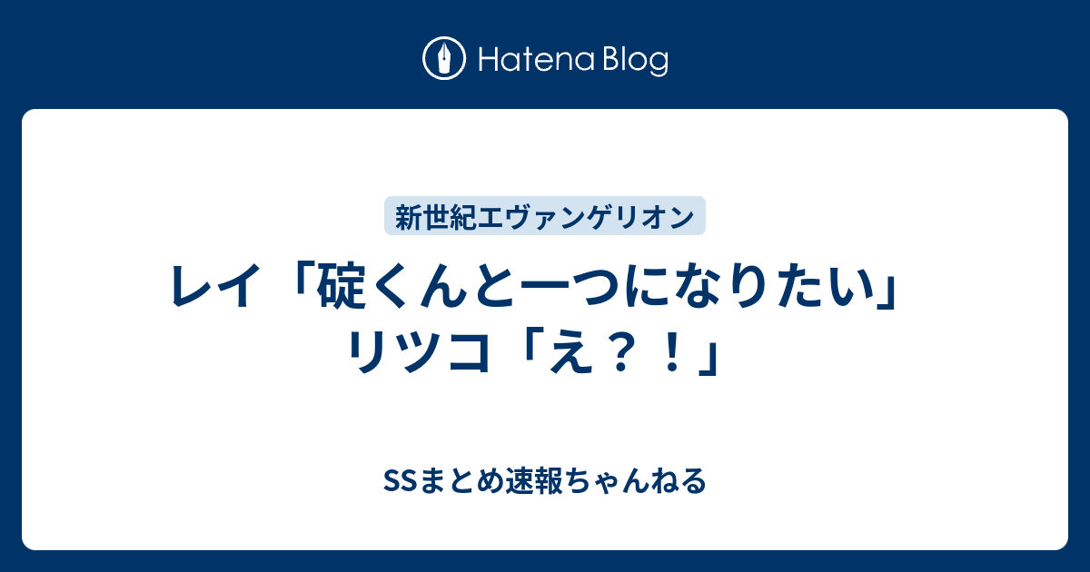 レイ 碇くんと一つになりたい リツコ え Ssまとめ速報ちゃんねる