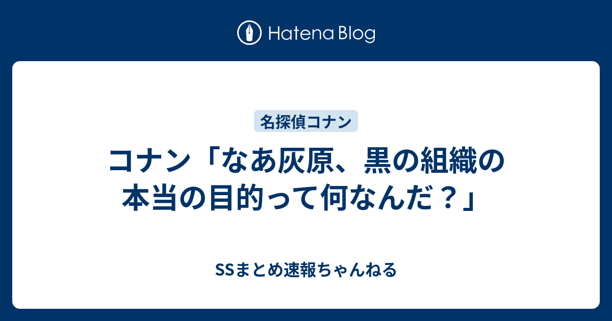 コナン なあ灰原 黒の組織の本当の目的って何なんだ Ssまとめ速報ちゃんねる