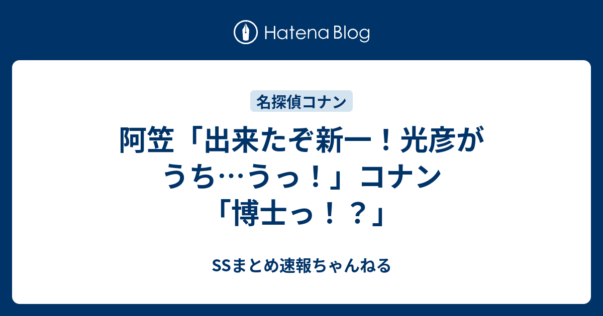 阿笠 出来たぞ新一 光彦がうち うっ コナン 博士っ Ssまとめ速報ちゃんねる