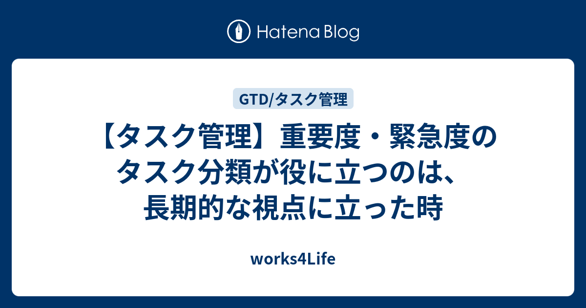 タスク管理 重要度 緊急度のタスク分類が役に立つのは 長期的な視点に立った時 Works4life