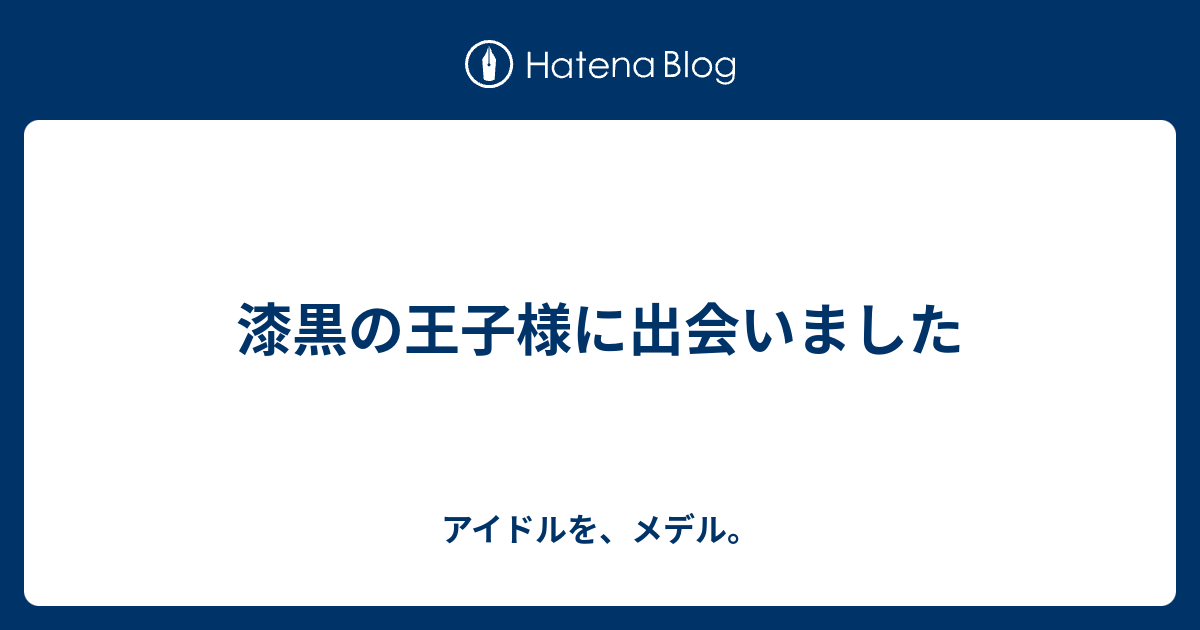 漆黒の王子様に出会いました アイドルを メデル