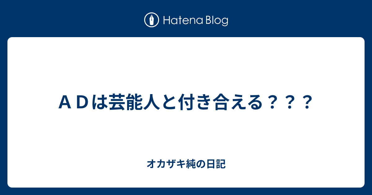 ａｄは芸能人と付き合える オカザキ純の日記