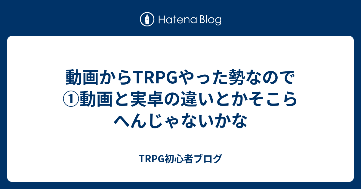 動画からtrpgやった勢なので 動画と実卓の違いとかそこらへんじゃないかな Trpg初心者ブログ