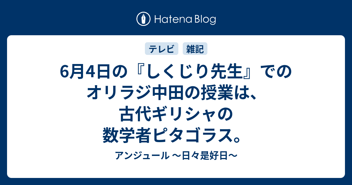 6月4日の しくじり先生 でのオリラジ中田の授業は 古代ギリシャの数学者ピタゴラス アンジュール 日々是好日