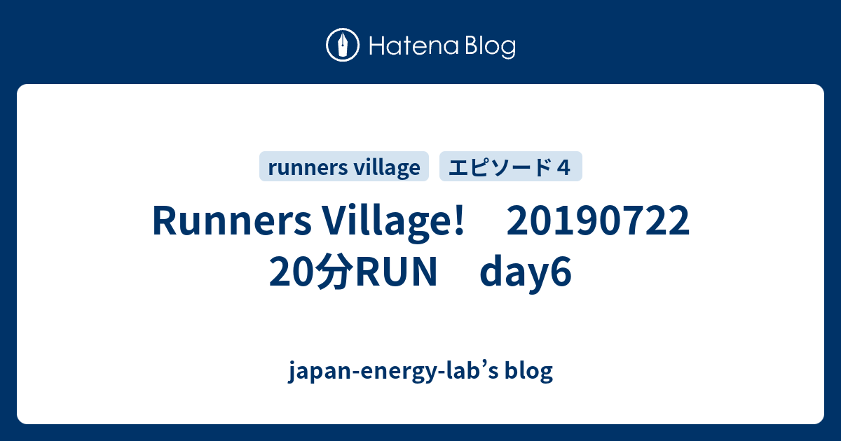 Runners Village! 20190722 20分RUN day6 japanenergylab’s blog