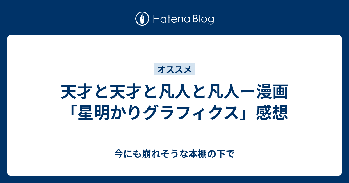 天才と天才と凡人と凡人ー漫画 星明かりグラフィクス 感想 今にも崩れそうな本棚の下で