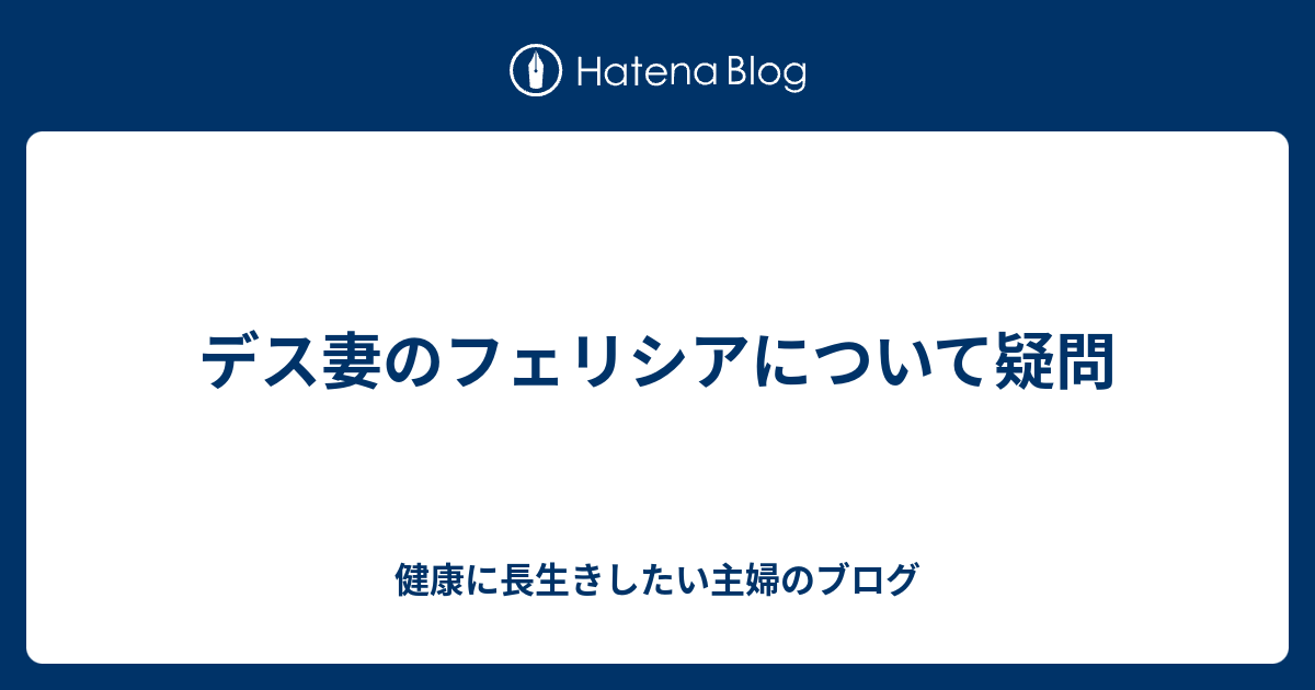 デス妻のフェリシアについて疑問 健康に長生きしたい主婦のブログ