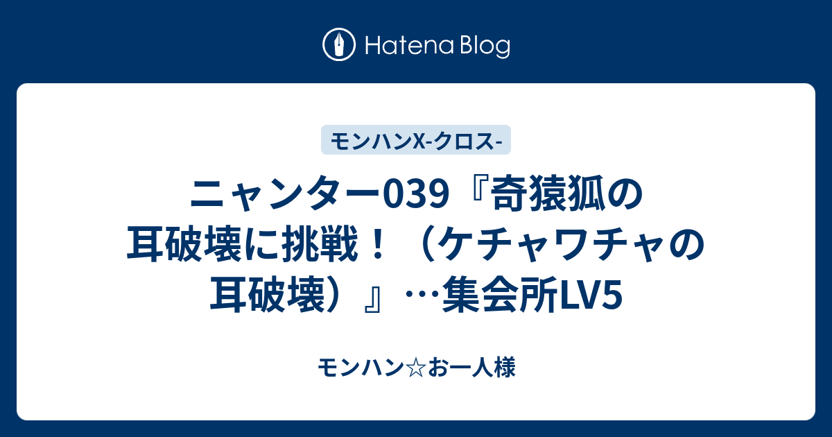 ニャンター039 奇猿狐の耳破壊に挑戦 ケチャワチャの耳破壊 集会所lv5 モンハン お一人様