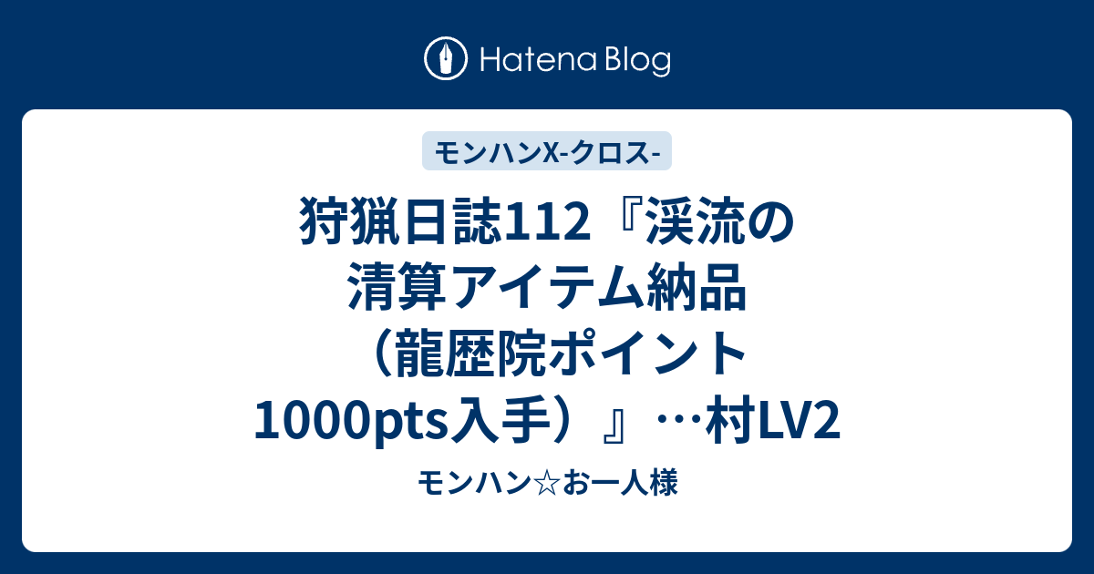 狩猟日誌112 渓流の清算アイテム納品 龍歴院ポイント1000pts入手 村lv2 モンハン お一人様