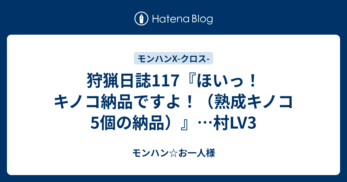 狩猟日誌117 ほいっ キノコ納品ですよ 熟成キノコ5個の納品 村lv3 モンハン お一人様