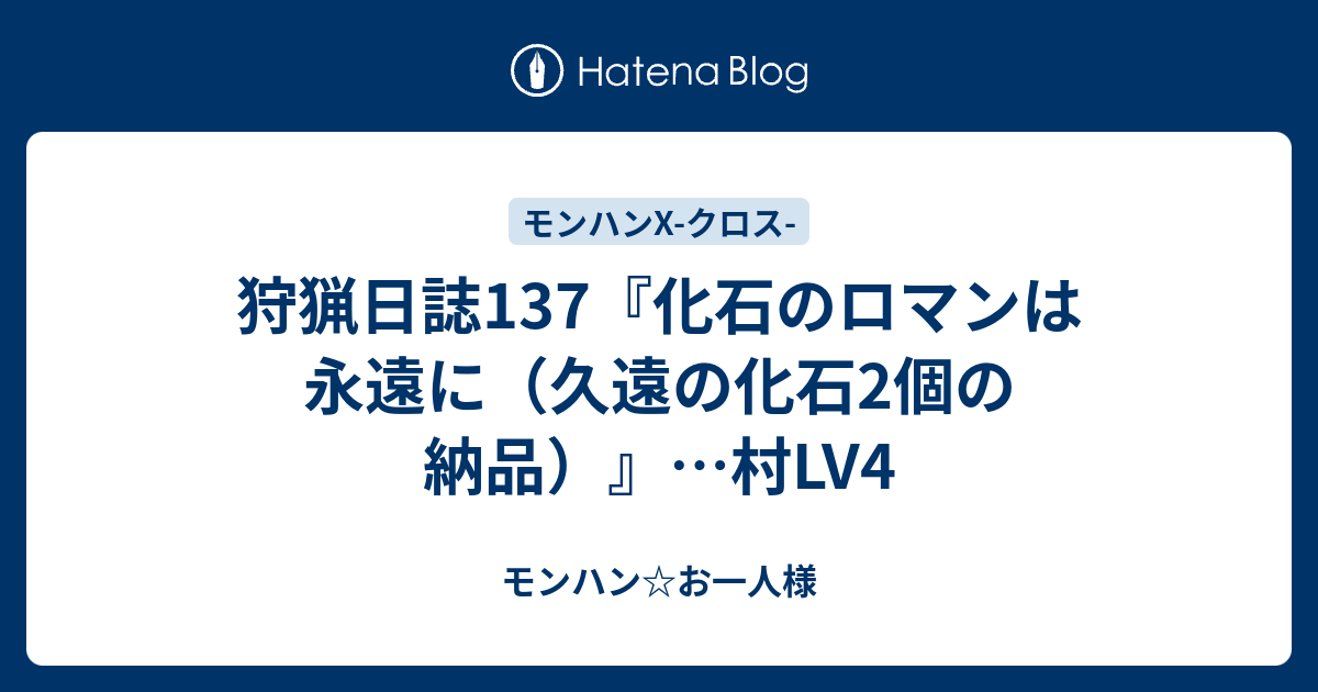 狩猟日誌137 化石のロマンは永遠に 久遠の化石2個の納品 村lv4 モンハン お一人様