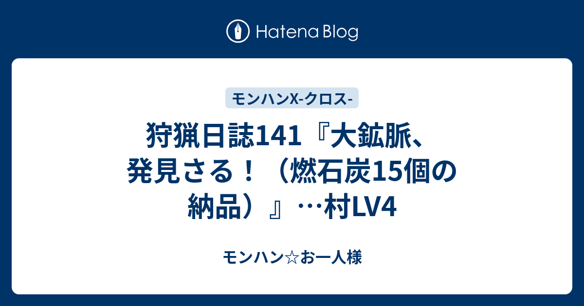 狩猟日誌141 大鉱脈 発見さる 燃石炭15個の納品 村lv4 モンハン お一人様