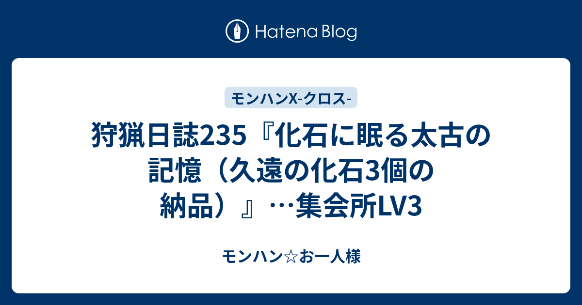 狩猟日誌235 化石に眠る太古の記憶 久遠の化石3個の納品 集会所lv3 モンハン お一人様