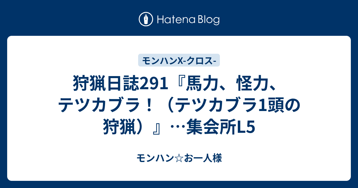 狩猟日誌291 馬力 怪力 テツカブラ テツカブラ1頭の狩猟 集会所l5 モンハン お一人様