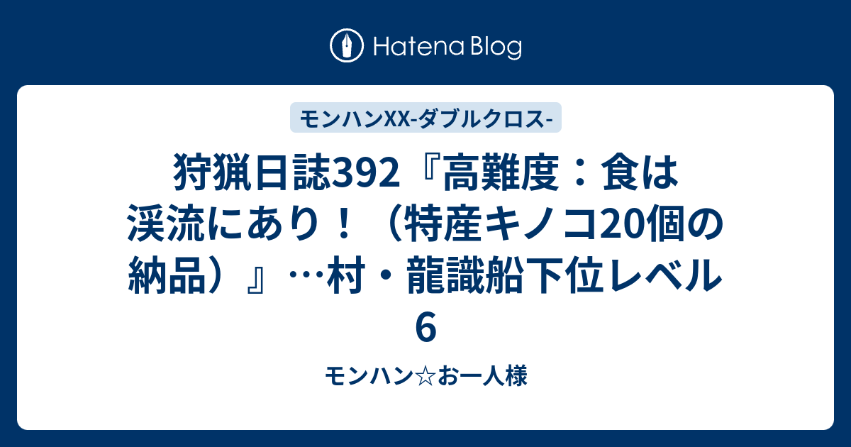 狩猟日誌392 高難度 食は渓流にあり 特産キノコ個の納品 村 龍識船下位レベル6 モンハン お一人様