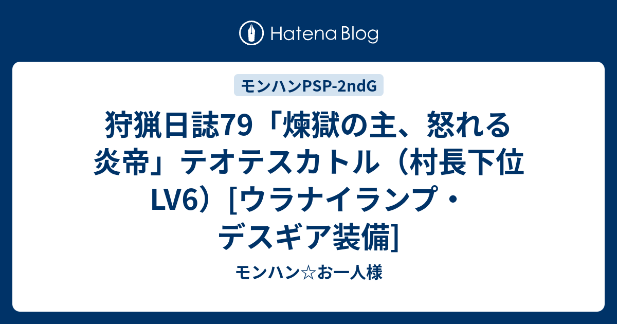 狩猟日誌79 煉獄の主 怒れる炎帝 テオテスカトル 村長下位lv6 ウラナイランプ デスギア装備 モンハン お一人様